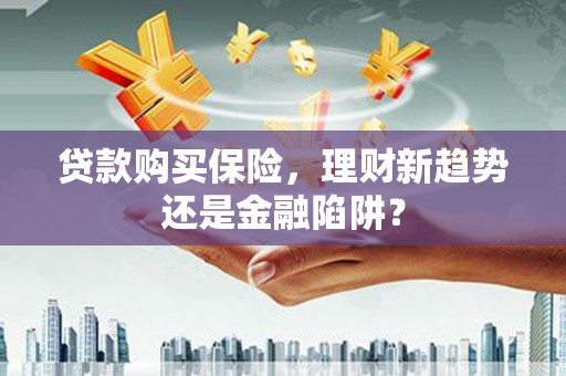 鹤岗贷款购买保险，理财新趋势还是金融陷阱？