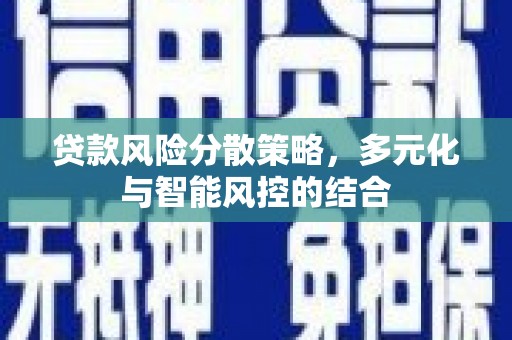 佳冬贷款风险分散策略，多元化与智能风控的结合