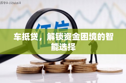 甘孜车抵贷，解锁资金困境的智能选择
