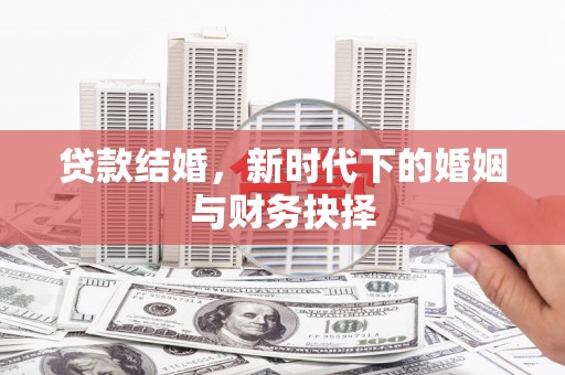 墨江贷款结婚，新时代下的婚姻与财务抉择