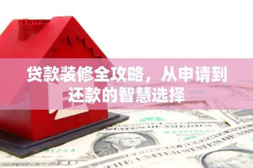 山上贷款装修全攻略，从申请到还款的智慧选择