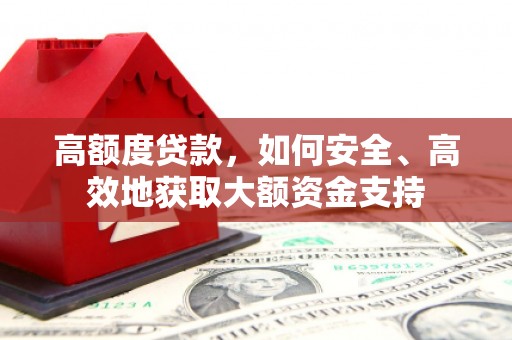 埤头高额度贷款，如何安全、高效地获取大额资金支持