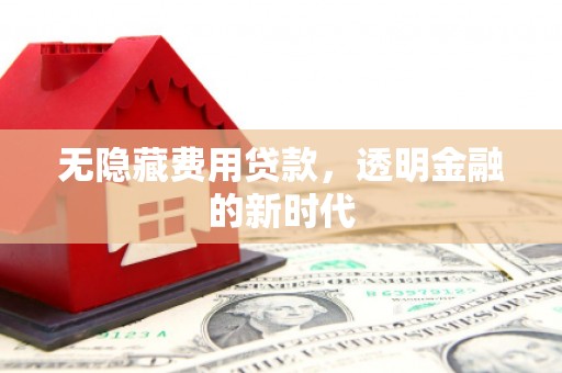 裕华无隐藏费用贷款，透明金融的新时代