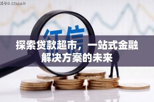 泾河探索贷款超市，一站式金融解决方案的未来