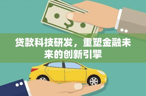 连江贷款科技研发，重塑金融未来的创新引擎