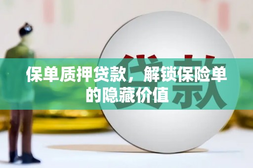 汉源保单质押贷款，解锁保险单的隐藏价值