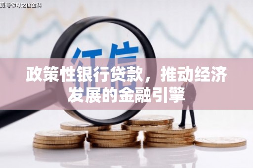 弋阳政策性银行贷款，推动经济发展的金融引擎