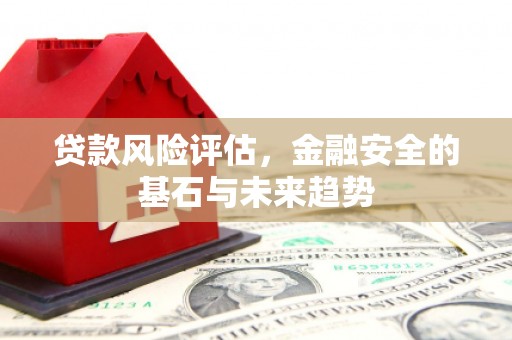 华宁贷款风险评估，金融安全的基石与未来趋势