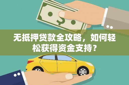 岳麓无抵押贷款全攻略，如何轻松获得资金支持？