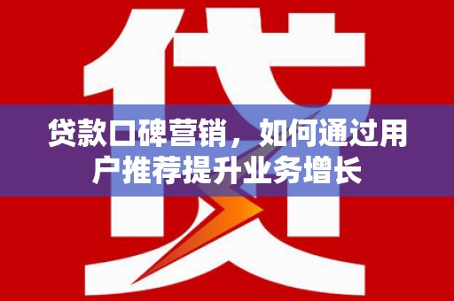 兴山贷款口碑营销，如何通过用户推荐提升业务增长