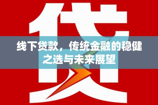 佳冬线下贷款，传统金融的稳健之选与未来展望