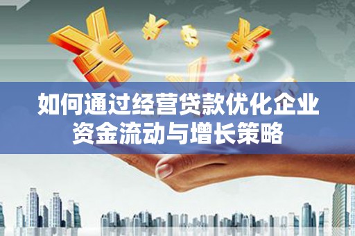 外埔如何通过经营贷款优化企业资金流动与增长策略