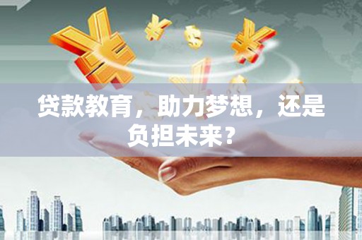 洪雅贷款教育，助力梦想，还是负担未来？