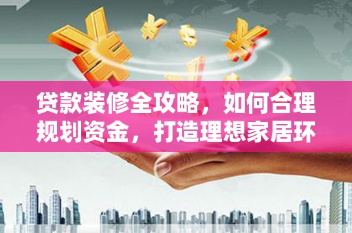 麻山贷款装修全攻略，如何合理规划资金，打造理想家居环境
