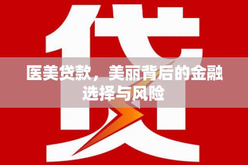 务川医美贷款，美丽背后的金融选择与风险