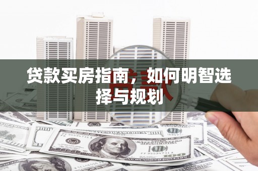 湖里贷款买房指南，如何明智选择与规划