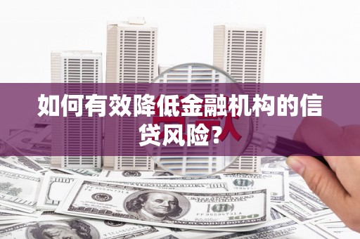 大洼如何有效降低金融机构的信贷风险？
