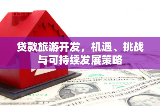 内门贷款旅游开发，机遇、挑战与可持续发展策略