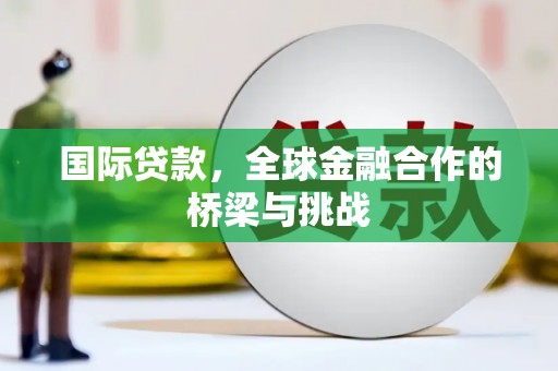 达拉特旗国际贷款，全球金融合作的桥梁与挑战