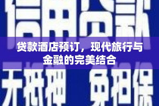 芦洲贷款酒店预订，现代旅行与金融的完美结合