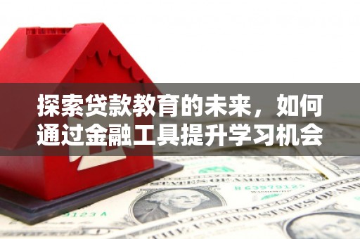 桐城探索贷款教育的未来，如何通过金融工具提升学习机会