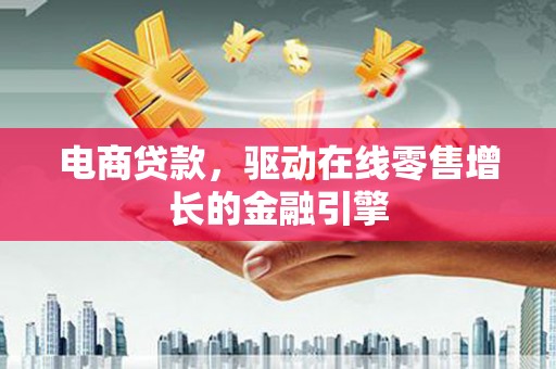 平湖电商贷款，驱动在线零售增长的金融引擎