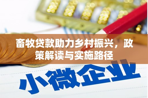 正安畜牧贷款助力乡村振兴，政策解读与实施路径