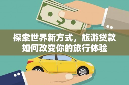 通许探索世界新方式，旅游贷款如何改变你的旅行体验