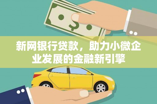正蓝旗新网银行贷款，助力小微企业发展的金融新引擎