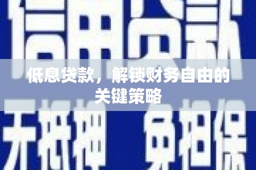 汤原低息贷款，解锁财务自由的关键策略
