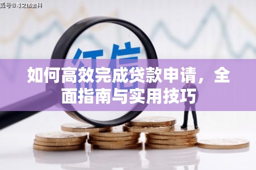 上林如何高效完成贷款申请，全面指南与实用技巧