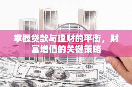 从化掌握贷款与理财的平衡，财富增值的关键策略