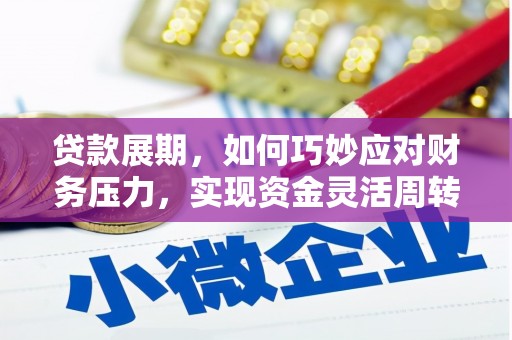清流贷款展期，如何巧妙应对财务压力，实现资金灵活周转
