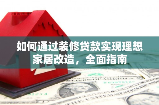 嵊泗如何通过装修贷款实现理想家居改造，全面指南
