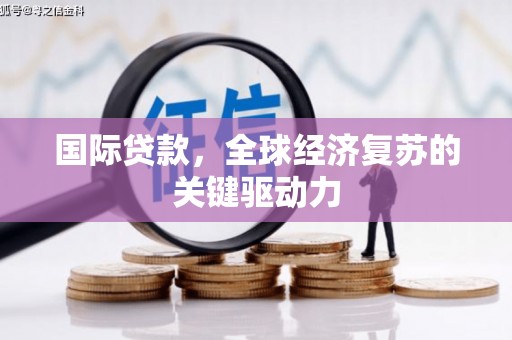 双桥国际贷款，全球经济复苏的关键驱动力