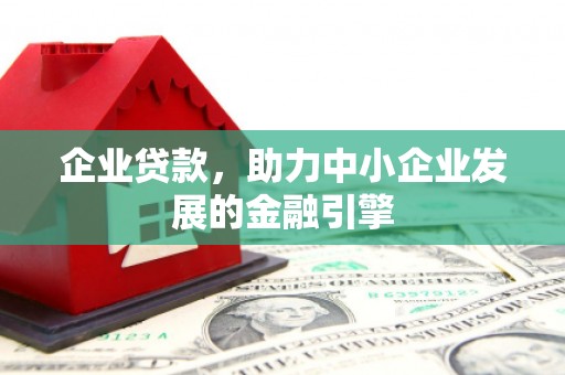 浑源企业贷款，助力中小企业发展的金融引擎