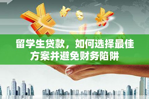 石鼓留学生贷款，如何选择最佳方案并避免财务陷阱