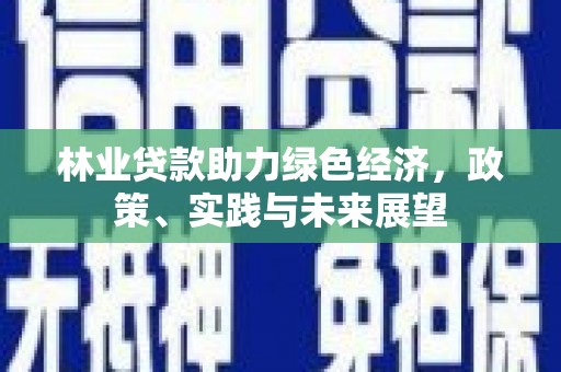 恒山林业贷款助力绿色经济，政策、实践与未来展望