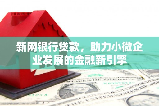 高平新网银行贷款，助力小微企业发展的金融新引擎