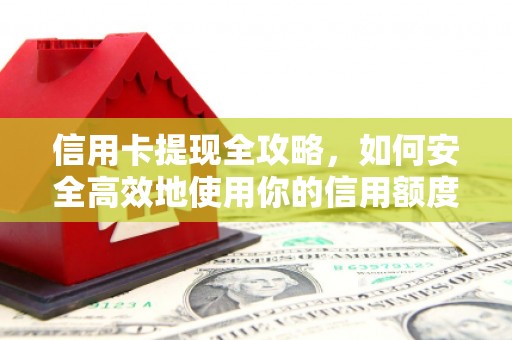 西畴信用卡提现全攻略，如何安全高效地使用你的信用额度