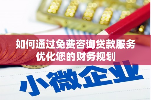 田林如何通过免费咨询贷款服务优化您的财务规划