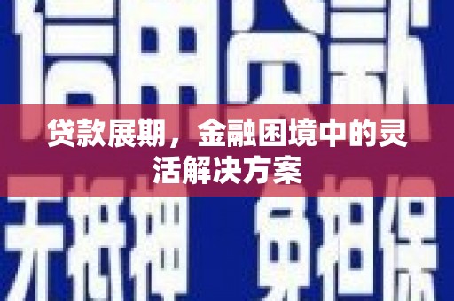 乐亭贷款展期，金融困境中的灵活解决方案