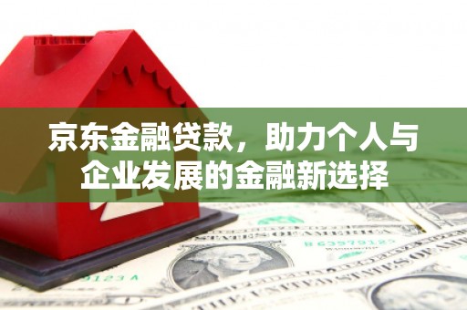 濠江京东金融贷款，助力个人与企业发展的金融新选择