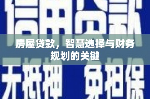 光明新区房屋贷款，智慧选择与财务规划的关键