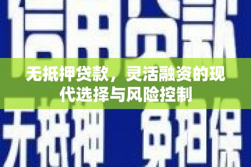 秀英无抵押贷款，灵活融资的现代选择与风险控制