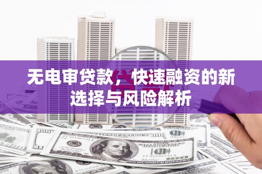 光复无电审贷款，快速融资的新选择与风险解析