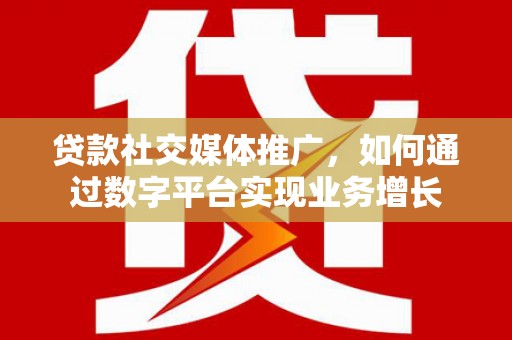寻甸贷款社交媒体推广，如何通过数字平台实现业务增长