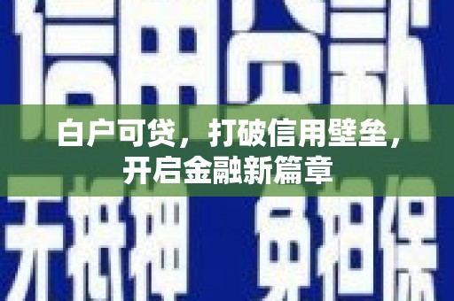 崆峒白户可贷，打破信用壁垒，开启金融新篇章