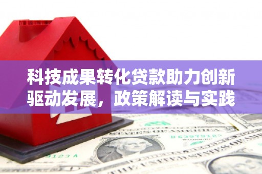 文昌科技成果转化贷款助力创新驱动发展，政策解读与实践探索