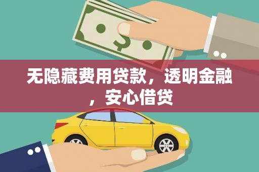 平乐无隐藏费用贷款，透明金融，安心借贷